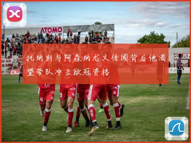 托纳利与阿森纳尤文传闻背后他渴望带队冲击欧冠资格
