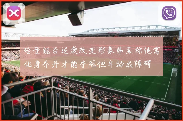 哈登能否逆袭改变形象弗莱称他需化身乔丹才能夺冠但年龄成障碍