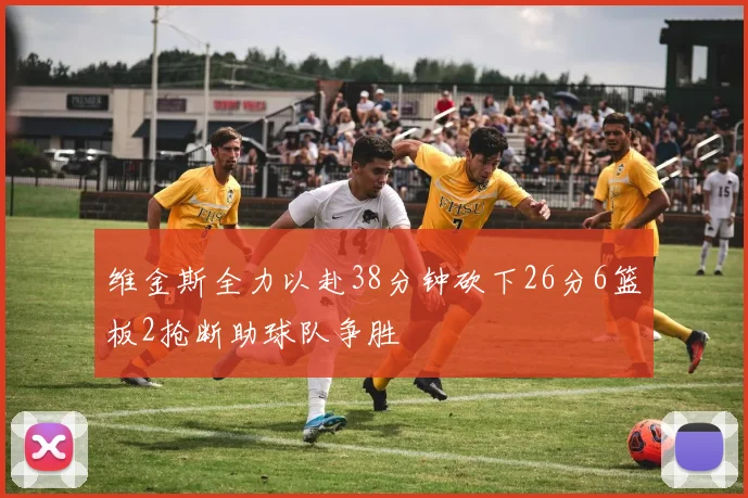 维金斯全力以赴38分钟砍下26分6篮板2抢断助球队争胜