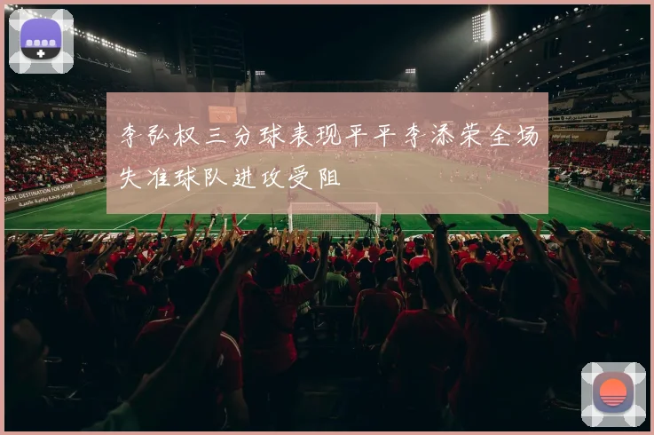 李弘权三分球表现平平李添荣全场失准球队进攻受阻