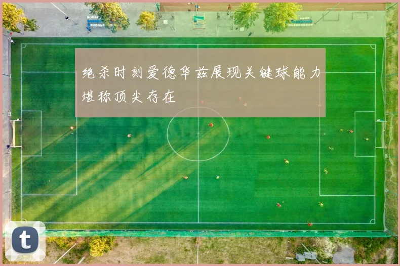 绝杀时刻爱德华兹展现关键球能力堪称顶尖存在