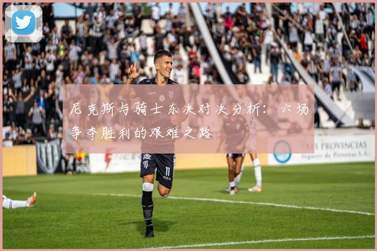 尼克斯与骑士东决对决分析:六场争夺胜利的艰难之路