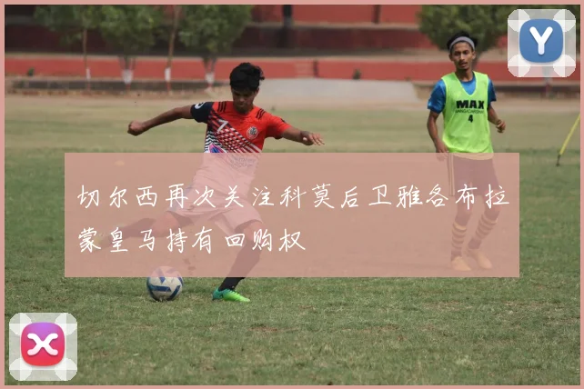 切尔西再次关注科莫后卫雅各布拉蒙皇马持有回购权