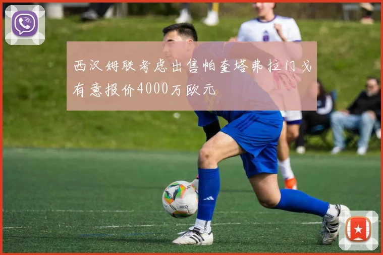 西汉姆联考虑出售帕奎塔弗拉门戈有意报价4000万欧元