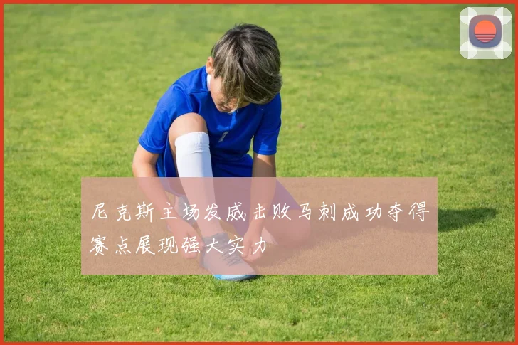 尼克斯主场发威击败马刺成功夺得赛点展现强大实力