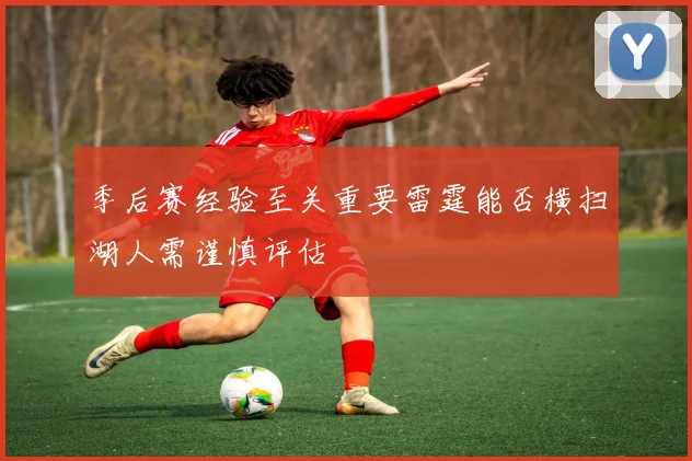 季后赛经验至关重要雷霆能否横扫湖人需谨慎评估